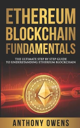 Ethereum Blockchain Fundamentals: The Ultimate Step By Step Guide To Understanding Ethereum Blockchain(Fundamentals)