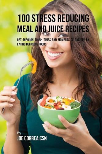 100 Stress Reducing Meal and Juice Recipes