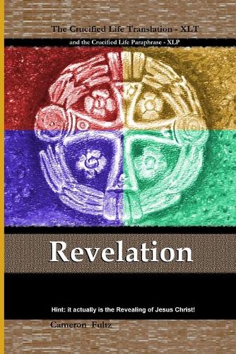 Revelation: the Crucified Life Translation: This is the Book of Revelation, Unveiling, Disclosure, Apocalypse sourcing from Jesus, the Anointed Ruler, Who...