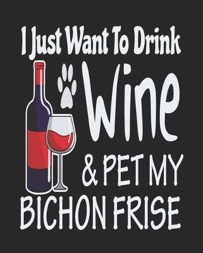 I Just Want Drink Wine & Pet My Bichon Frise: Funny Planner for Bichon Frise Mom