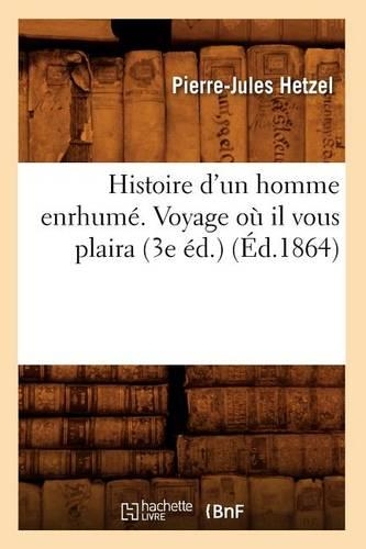 Histoire d'Un Homme Enrhumé. Voyage Où Il Vous Plaira (3e Éd.) (Éd.1864): (Litterature)
