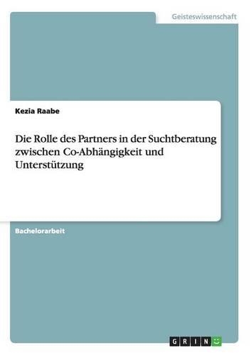 Die Rolle Des Partners in Der Suchtberatung Zwischen Co-Abhängigkeit Und Unterstützung: (German)