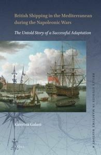 British Shipping in the Mediterranean during the Napoleonic Wars: The Untold Story of a Successful Adaptation(4 Brill's Studies in Maritime History)