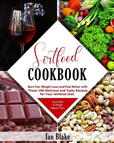 Sirtfood Cookbook: Burn Fat, Lose Weight and Feel Better with These 100 Delicious and Tasty Recipes for Your Sirtfood Diet (Includes 4 Week Meal Plan).
