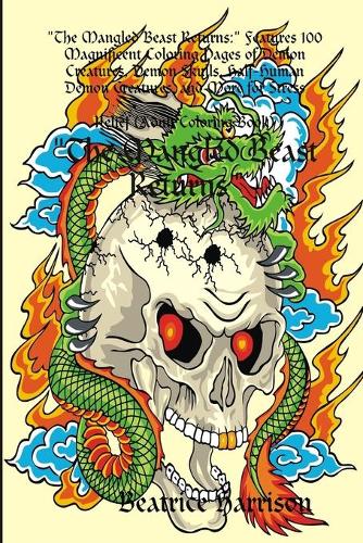 "The Mangled Beast Returns:" Features 100 Magnificent Coloring Pages of Demon Creatures, Demon Skulls, Half-Human Demon Creatures, and More for Stress Relief (Adult Coloring Book): " Features 100 Magnificent Coloring Pages of Demon Creatures, Demon Skulls, Half-Human Demon Creatures, and More for Stress Relief (Adult Coloring B