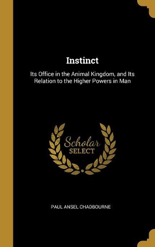 Instinct: Its Office in the Animal Kingdom, and Its Relation to the Higher Powers in Man