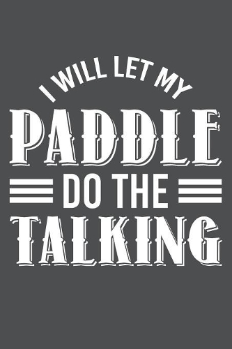 I WIll Let My Paddle Do The Talking: Lined Journal Notebook