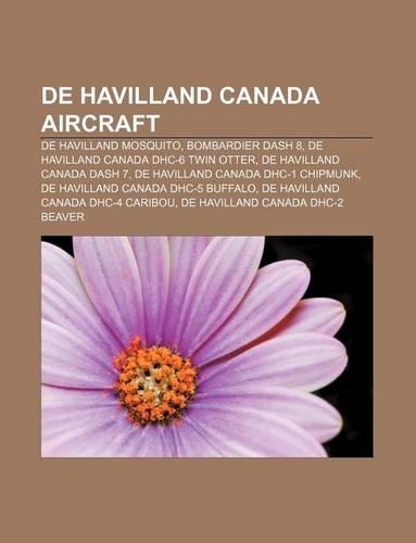 de Havilland Canada Aircraft: de Havilland Mosquito, Bombardier Dash 8, de Havilland Canada Dhc-6 Twin Otter, de Havilland Canada Dash 7(English)