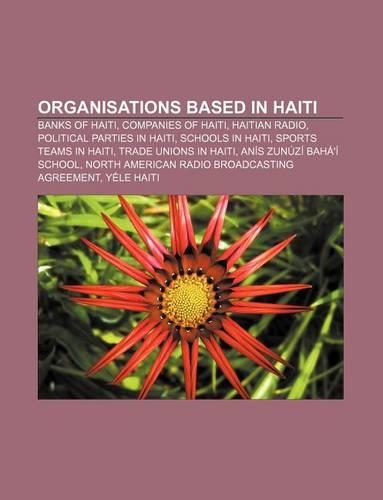 Organisations Based in Haiti: Banks of Haiti, Companies of Haiti, Haitian Radio, Political Parties in Haiti, Schools in Haiti(English)