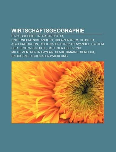 Wirtschaftsgeographie: Einzugsgebiet, Infrastruktur, Unternehmensstandort, Oberzentrum, Cluster, Agglomeration, Regionaler Strukturwandel(German)