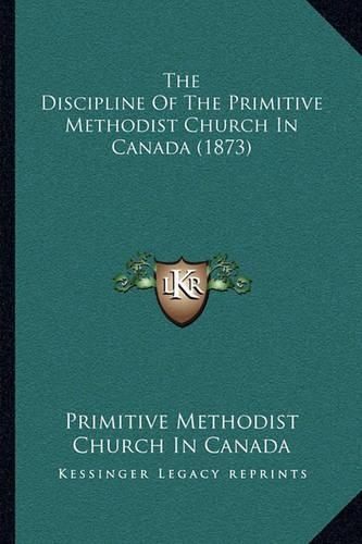 The Discipline Of The Primitive Methodist Church In Canada (1873): (English)