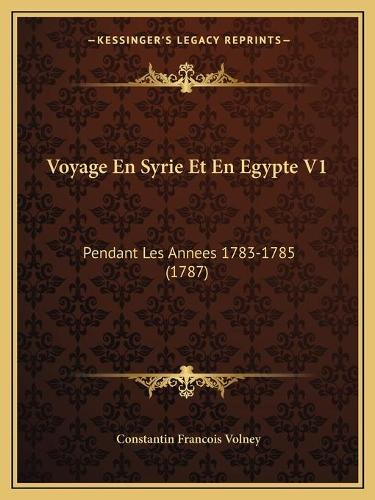 Voyage En Syrie Et En Egypte V1: Pendant Les Annees 1783-1785 (1787)(French)