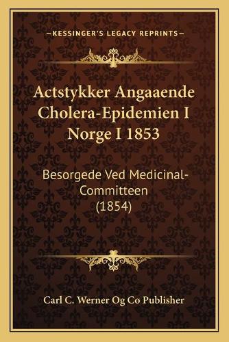 Actstykker Angaaende Cholera-Epidemien I Norge I 1853