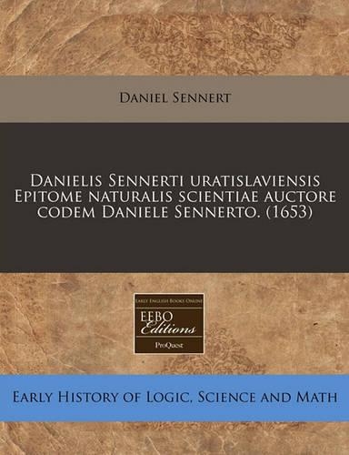 Danielis Sennerti Uratislaviensis Epitome Naturalis Scientiae Auctore Codem Daniele Sennerto. (1653): (Latin)