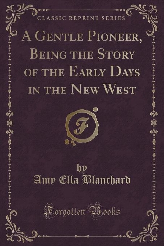 A Gentle Pioneer, Being the Story of the Early Days in the New West (Classic Reprint): (English)