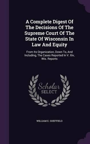A Complete Digest of the Decisions of the Supreme Court of the State of Wisconsin in Law and Equity
