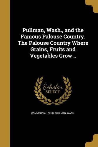 Pullman, Wash., and the Famous Palouse Country. The Palouse Country Where Grains, Fruits and Vegetables Grow ..