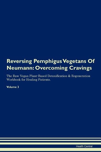 Reversing Pemphigus Vegetans Of Neumann: Overcoming Cravings The Raw Vegan Plant-Based Detoxification & Regeneration Workbook for Healing Patients.Volume 3