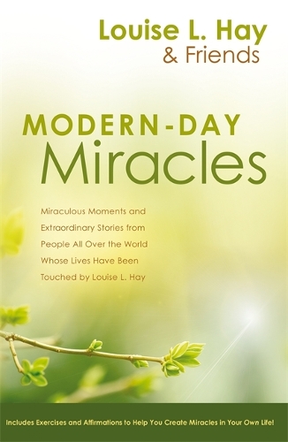 Modern-Day Miracles: Miraculous Moments and Extraordinary Stories from People All Over the World Whose Lives Have Been Touched by Louise L. Hay