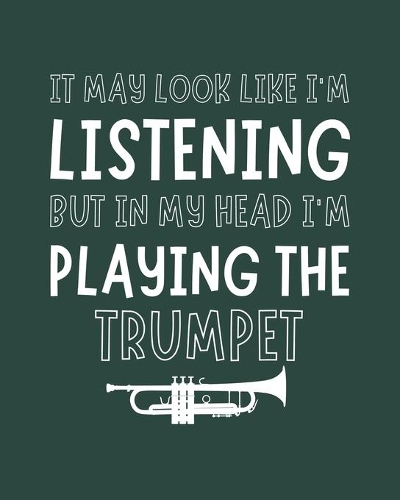 It May Look Like I'm Listening, but in My Head I'm Playing the Trumpet