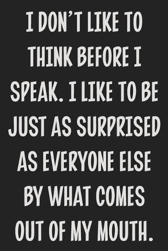 I Don't Like to Think Before I Speak. I Like to Be Just as Surprised as Everyone Else by What Comes Out of My Mouth.