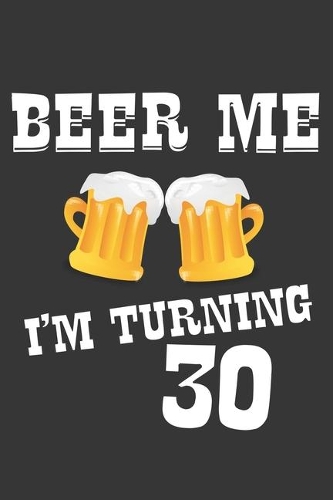 Beer Me I'm Turning 30 Notebook
