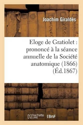 Eloge de Gratiolet: Prononcé À La Séance Annuelle de la Société Anatomique (1866): (Histoire)