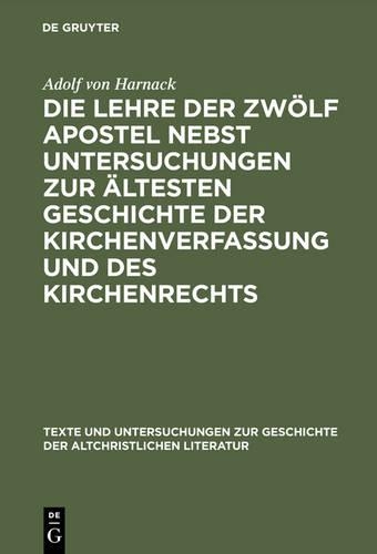 Die Lehre der zwölf Apostel nebst Untersuchungen zur ältesten Geschichte der Kirchenverfassung und des Kirchenrechts: Appendix: Ein übersehenes Fragment der Didaché in alter lateinischer Übersetzung. Mitgetheilt von Gebhardt, Oscar von(2 Texte und Untersuchungen zur Geschichte der Altchristlichen Literatur)