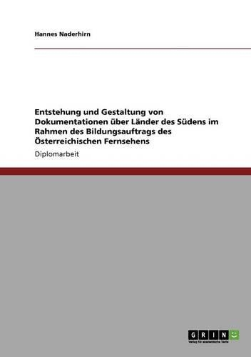 Entstehung und Gestaltung von Dokumentationen über Länder des Südens im Rahmen des Bildungsauftrags des Österreichischen Fernsehens: (German)