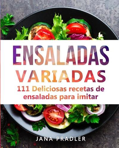 Ensaladas Variadas: 111 Deliciosas recetas de ensaladas para imitar