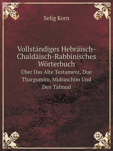 Vollständiges Hebräisch-Chaldäisch-Rabbinisches Wörterbuch Über Das Alte Testament, Due Thargumim, Midraschim Und Den Talmud