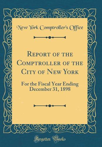 Report of the Comptroller of the City of New York: For the Fiscal Year Ending December 31, 1898 (Classic Reprint)