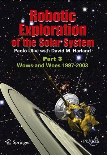 Robotic Exploration of the Solar System: Part 3: Wows and Woes, 1997-2003(Springer Praxis Books)