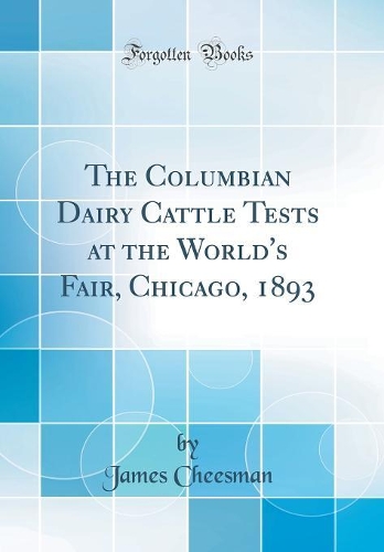 The Columbian Dairy Cattle Tests at the World's Fair, Chicago, 1893 (Classic Reprint)