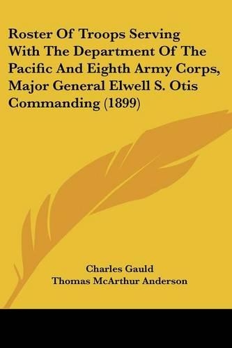 Roster Of Troops Serving With The Department Of The Pacific And Eighth Army Corps, Major General Elwell S. Otis Commanding (1899)