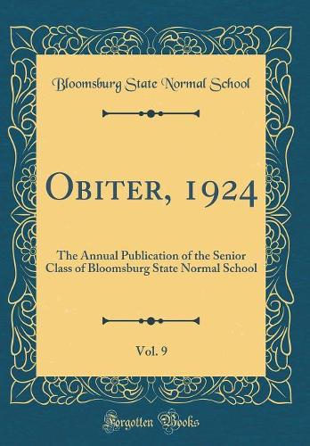 Obiter, 1924, Vol. 9: The Annual Publication of the Senior Class of Bloomsburg State Normal School (Classic Reprint)