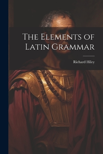 The Elements of Latin Grammar