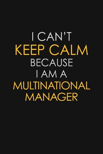I Can't Keep Calm Because I Am A Multinational Manager
