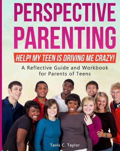 Perspective Parenting: Help! My Teen is Driving Me Crazy!: A Reflective Guide for Parents of Teens