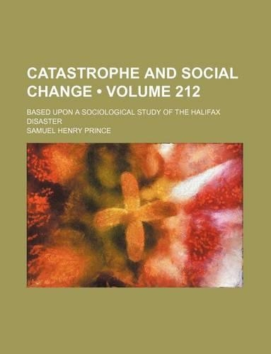 Catastrophe and Social Change (Volume 212); Based Upon a Sociological Study of the Halifax Disaster: (English)