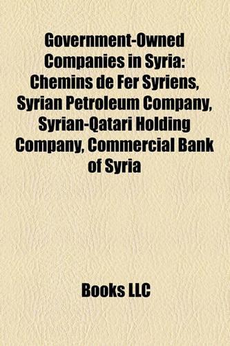 Government-Owned Companies in Syria: Chemins de Fer Syriens, Syrian Petroleum Company, Syrian-Qatari Holding Company, Commercial Bank of Syria(English)