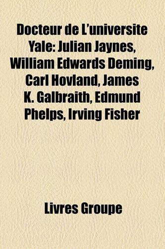 Docteur de L'Universit Yale: Julian Jaynes, William Edwards Deming, Carl Hovland, James K. Galbraith, Edmund Phelps, Irving Fisher(French)