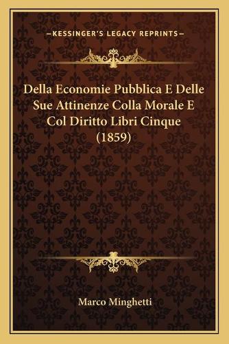 Della Economie Pubblica E Delle Sue Attinenze Colla Morale E Col Diritto Libri Cinque (1859): (Italian)
