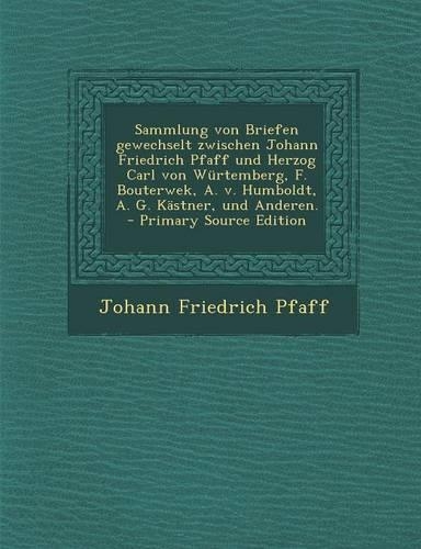 Sammlung Von Briefen Gewechselt Zwischen Johann Friedrich Pfaff Und Herzog Carl Von Wurtemberg, F. Bouterwek, A. V. Humboldt, A. G. Kastner, Und Anderen.
