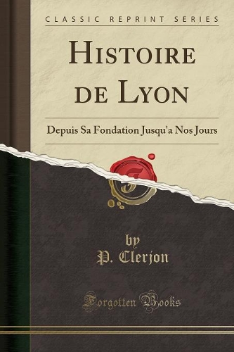 Histoire de Lyon: Depuis Sa Fondation Jusqu'a Nos Jours (Classic Reprint)