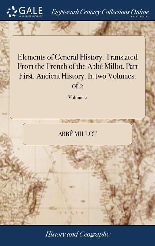 Elements of General History. Translated from the French of the Abbé Millot. Part First. Ancient History. in Two Volumes. of 2; Volume 2