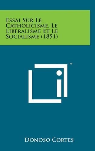 Essai Sur Le Catholicisme, Le Liberalisme Et Le Socialisme (1851): (French)