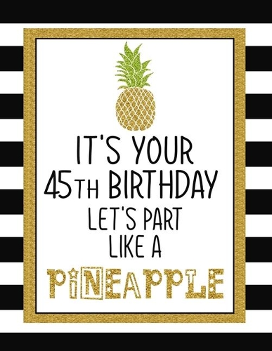It's Your 45th Birthday Let's Party Like A Pineapple: Pineapple Journal / Notebook / Diary perfect Blank Lined Pages Birthday gift or any ocassion
