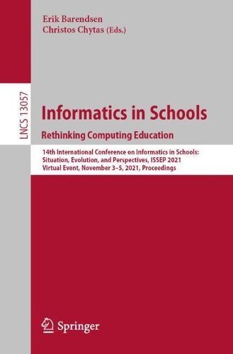 Informatics in Schools. Rethinking Computing Education: 14th International Conference on Informatics in Schools: Situation, Evolution, and Perspectives, ISSEP 2021, Virtual Event, November 3–5, 2021, Proc(13057 Lecture Notes in Computer Science)