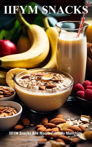 IIFYM Snacks: IIFYM Snacks And Macro-Friendly Munchies (If It Fits Your Macros)(Iifym (If It Fits Your Macros))